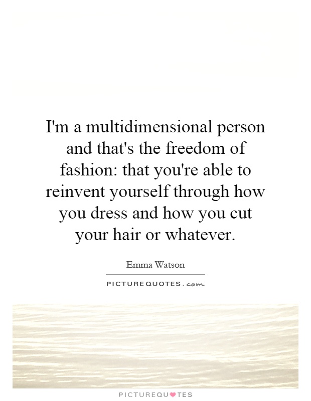 I'm a multidimensional person and that's the freedom of fashion: that you're able to reinvent yourself through how you dress and how you cut your hair or whatever Picture Quote #1