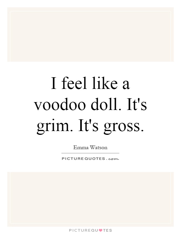 I feel like a voodoo doll. It's grim. It's gross Picture Quote #1