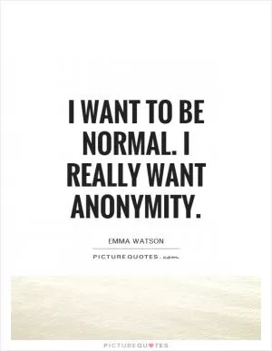 I want to be normal. I really want anonymity Picture Quote #1