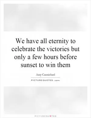 We have all eternity to celebrate the victories but only a few hours before sunset to win them Picture Quote #1