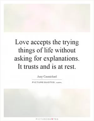 Love accepts the trying things of life without asking for explanations. It trusts and is at rest Picture Quote #1