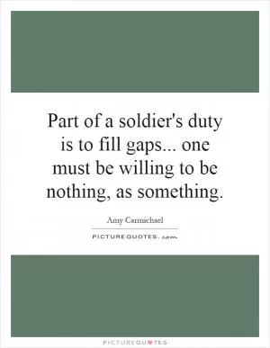 Part of a soldier's duty is to fill gaps... one must be willing to be nothing, as something Picture Quote #1