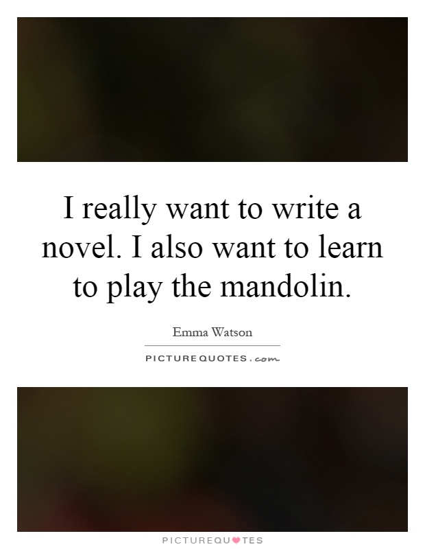 I really want to write a novel. I also want to learn to play the mandolin Picture Quote #1