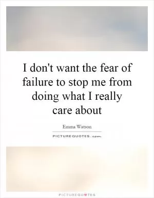 I don't want the fear of failure to stop me from doing what I really care about Picture Quote #1