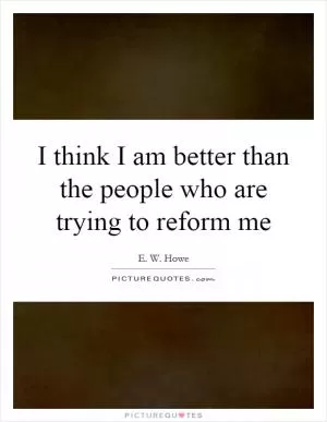 I think I am better than the people who are trying to reform me Picture Quote #1
