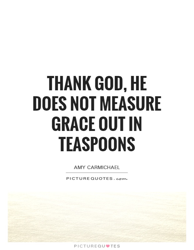 Thank God, He does not measure grace out in teaspoons Picture Quote #1