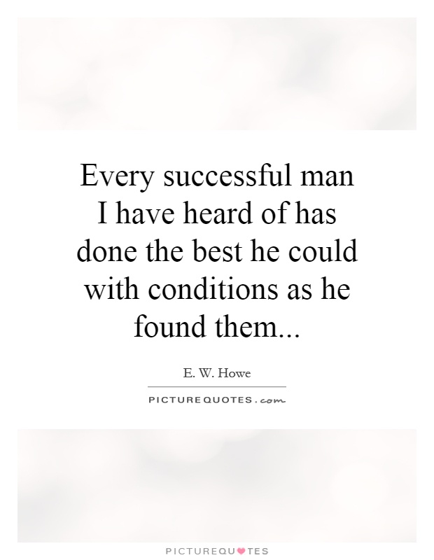 Every successful man I have heard of has done the best he could with conditions as he found them Picture Quote #1
