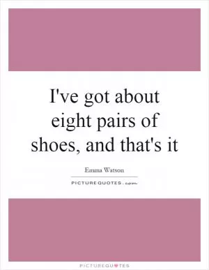I've got about eight pairs of shoes, and that's it Picture Quote #1