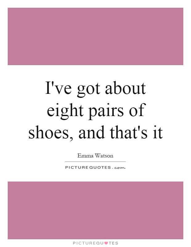 I've got about eight pairs of shoes, and that's it Picture Quote #1