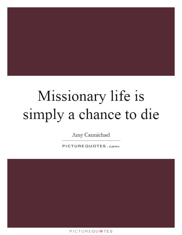 Missionary life is simply a chance to die Picture Quote #1