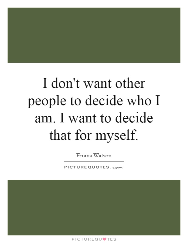 I don't want other people to decide who I am. I want to decide that for myself Picture Quote #1