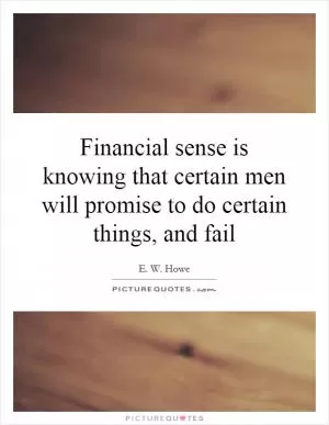 Financial sense is knowing that certain men will promise to do certain things, and fail Picture Quote #1