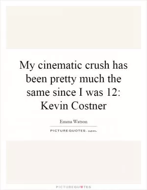 My cinematic crush has been pretty much the same since I was 12: Kevin Costner Picture Quote #1
