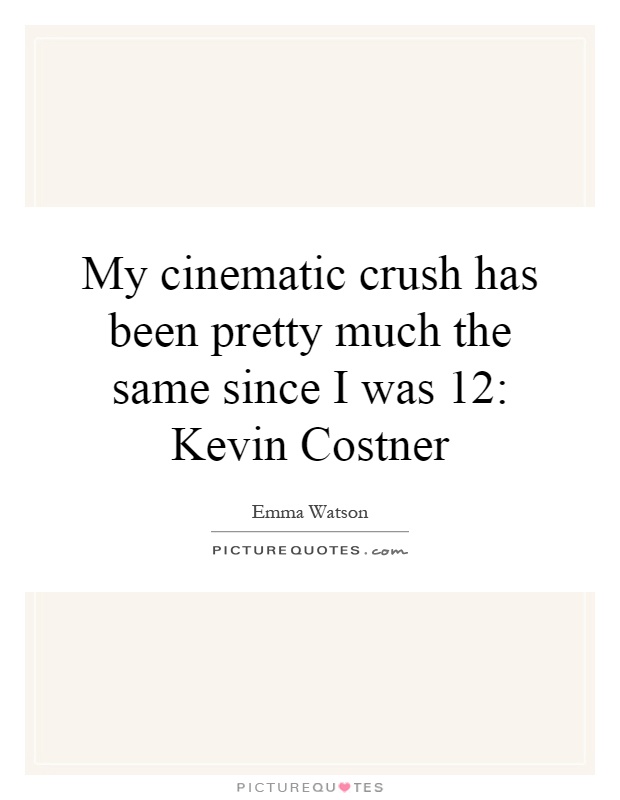 My cinematic crush has been pretty much the same since I was 12: Kevin Costner Picture Quote #1