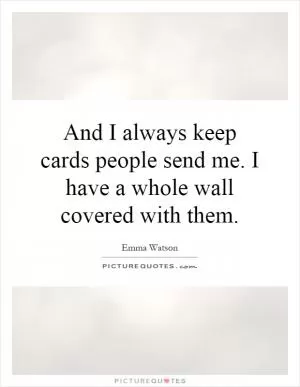 And I always keep cards people send me. I have a whole wall covered with them Picture Quote #1