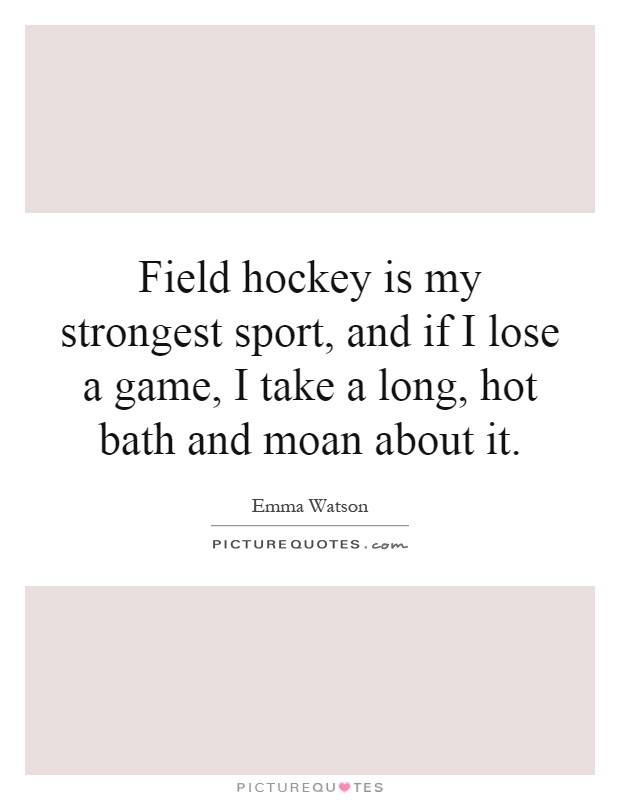 Field hockey is my strongest sport, and if I lose a game, I take a long, hot bath and moan about it Picture Quote #1