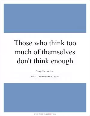 Those who think too much of themselves don't think enough Picture Quote #1