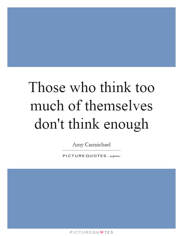 Those who think too much of themselves don't think enough Picture Quote #1