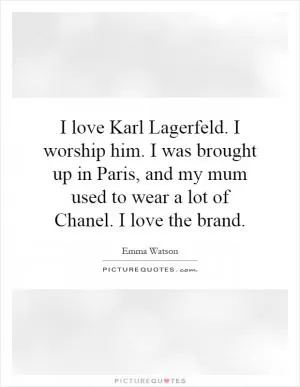 I love Karl Lagerfeld. I worship him. I was brought up in Paris, and my mum used to wear a lot of Chanel. I love the brand Picture Quote #1