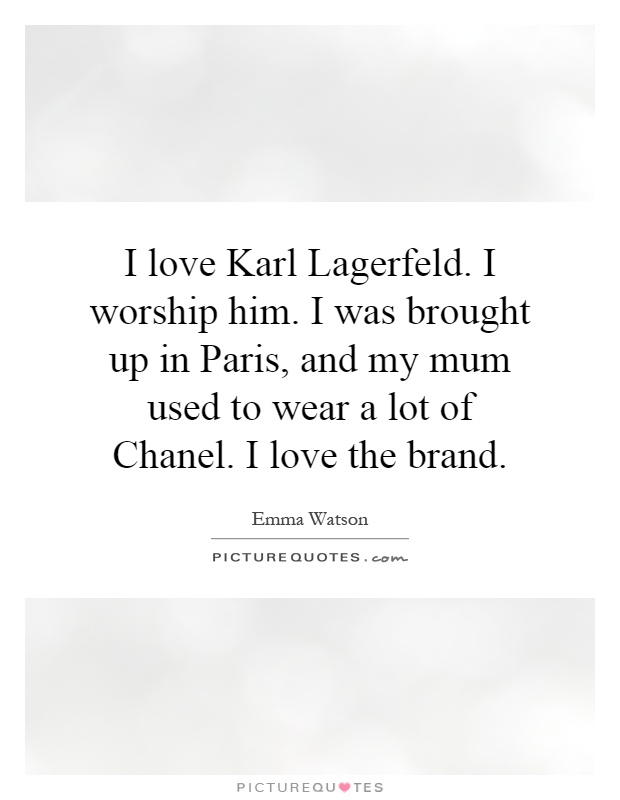 I love Karl Lagerfeld. I worship him. I was brought up in Paris, and my mum used to wear a lot of Chanel. I love the brand Picture Quote #1