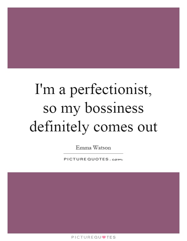 I'm a perfectionist, so my bossiness definitely comes out Picture Quote #1