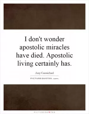 I don't wonder apostolic miracles have died. Apostolic living certainly has Picture Quote #1