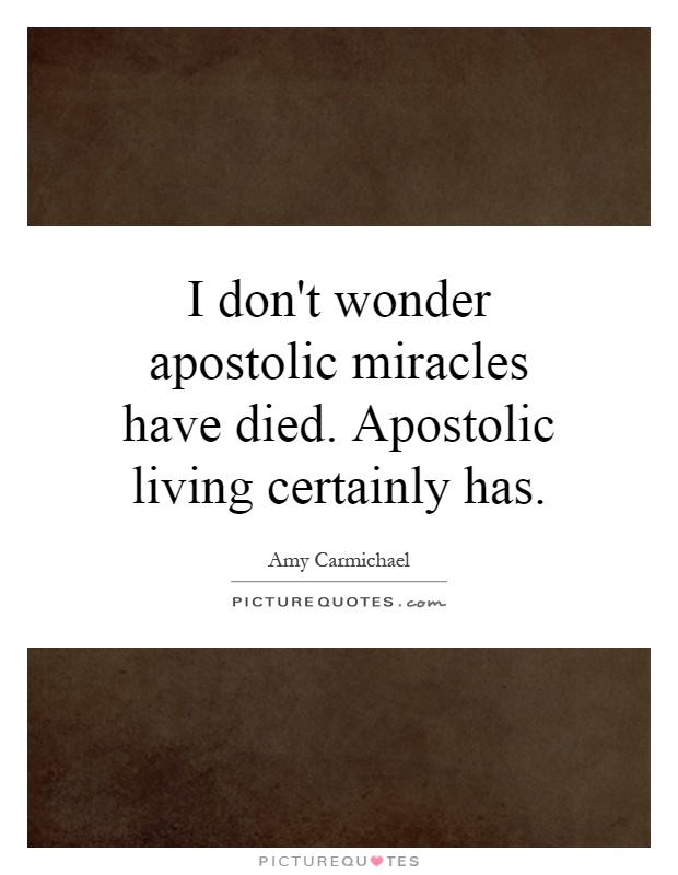 I don't wonder apostolic miracles have died. Apostolic living certainly has Picture Quote #1