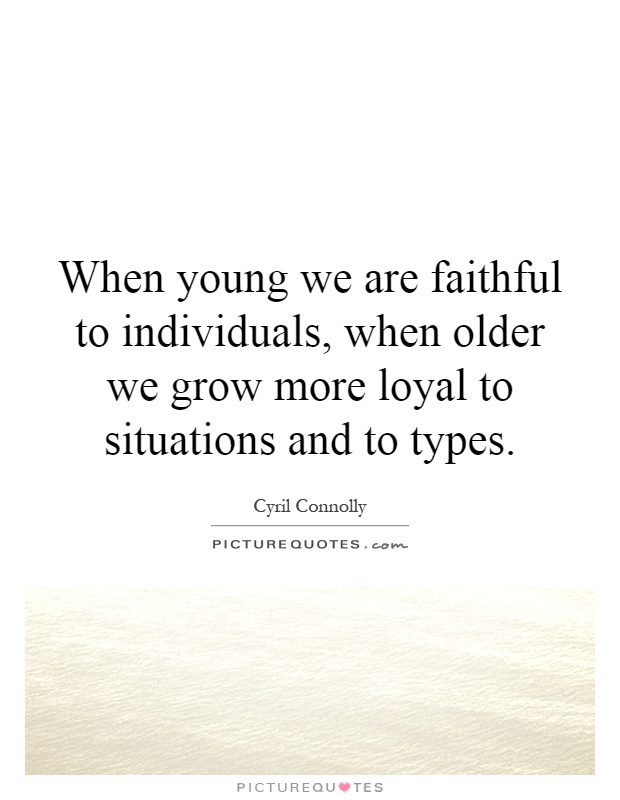 When young we are faithful to individuals, when older we grow more loyal to situations and to types Picture Quote #1