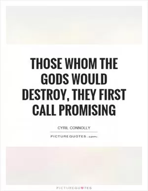 Those whom the Gods would destroy, they first call promising Picture Quote #1