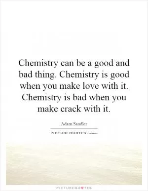 Chemistry can be a good and bad thing. Chemistry is good when you make love with it. Chemistry is bad when you make crack with it Picture Quote #1