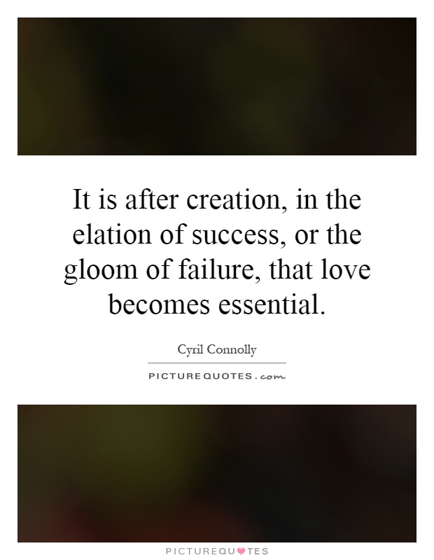 It is after creation, in the elation of success, or the gloom of failure, that love becomes essential Picture Quote #1
