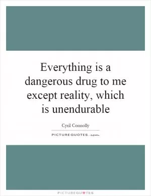 Everything is a dangerous drug to me except reality, which is unendurable Picture Quote #1
