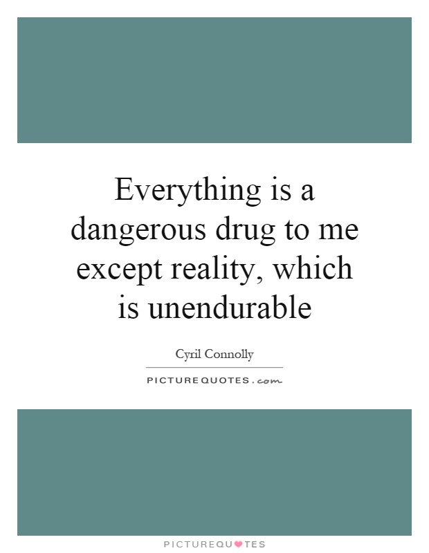 Everything is a dangerous drug to me except reality, which is unendurable Picture Quote #1