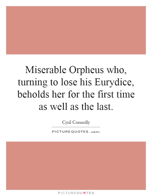 Miserable Orpheus who, turning to lose his Eurydice, beholds her for the first time as well as the last Picture Quote #1