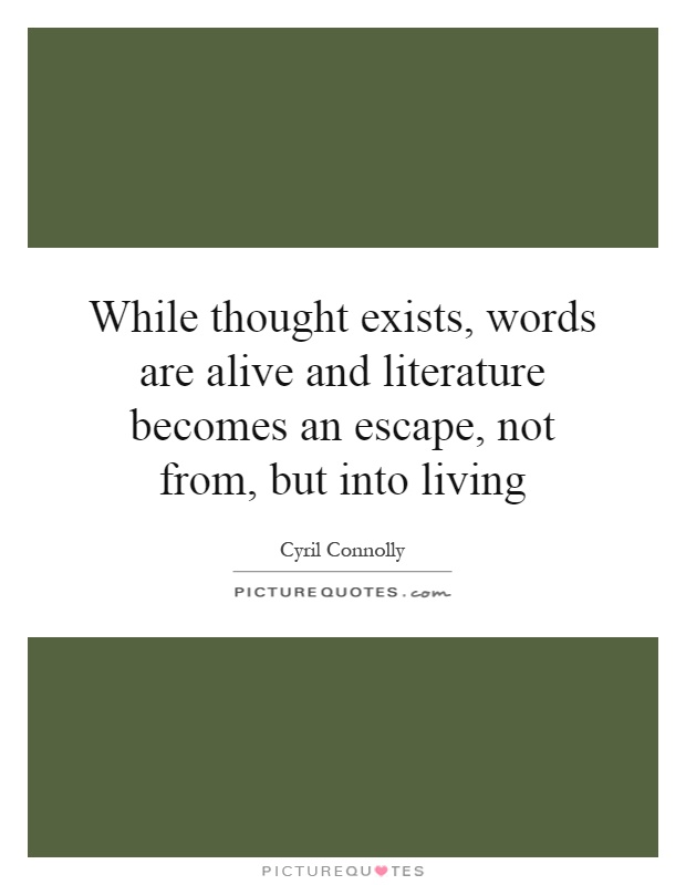 While thought exists, words are alive and literature becomes an escape, not from, but into living Picture Quote #1