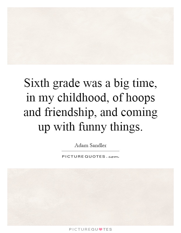 Sixth grade was a big time, in my childhood, of hoops and friendship, and coming up with funny things Picture Quote #1