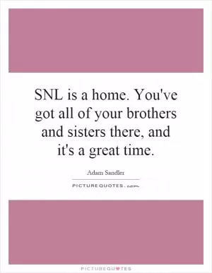 SNL is a home. You've got all of your brothers and sisters there, and it's a great time Picture Quote #1