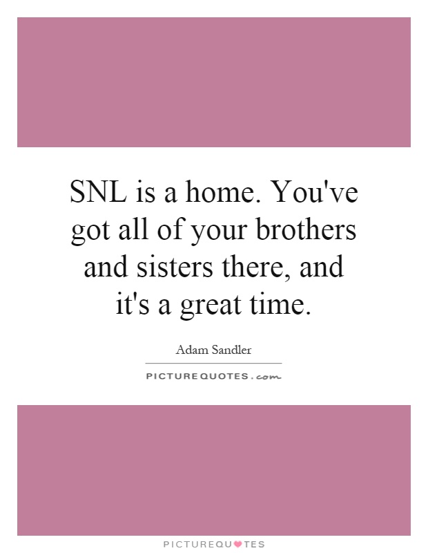 SNL is a home. You've got all of your brothers and sisters there, and it's a great time Picture Quote #1