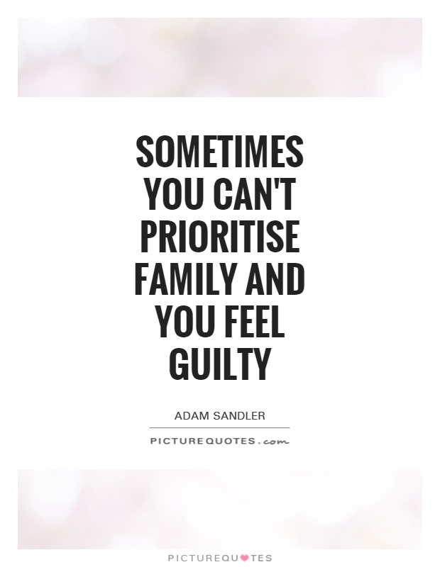 Sometimes you can't prioritise family and you feel guilty Picture Quote #1