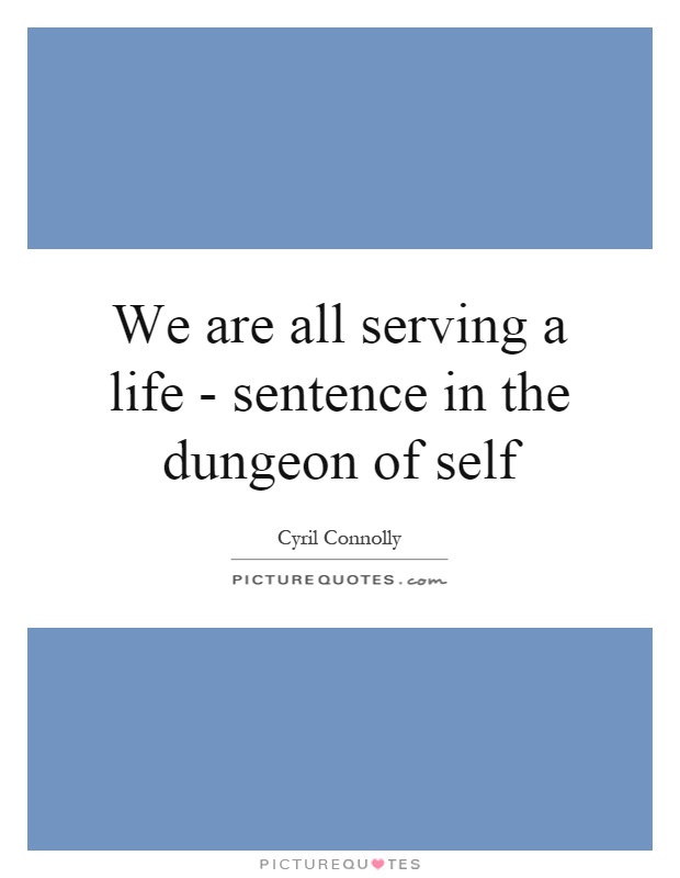 We are all serving a life - sentence in the dungeon of self Picture Quote #1