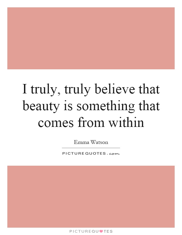 I truly, truly believe that beauty is something that comes from within Picture Quote #1