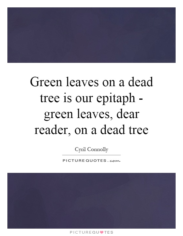 Green leaves on a dead tree is our epitaph - green leaves, dear reader, on a dead tree Picture Quote #1