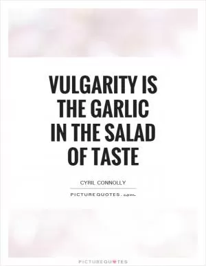 Vulgarity is the garlic in the salad of taste Picture Quote #1