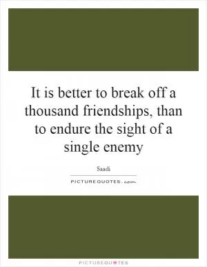 It is better to break off a thousand friendships, than to endure the sight of a single enemy Picture Quote #1