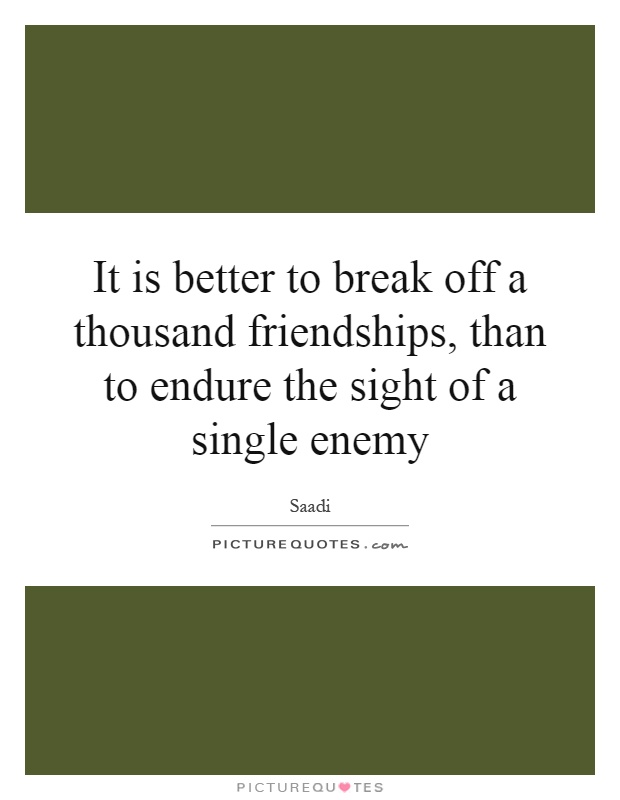 It is better to break off a thousand friendships, than to endure the sight of a single enemy Picture Quote #1