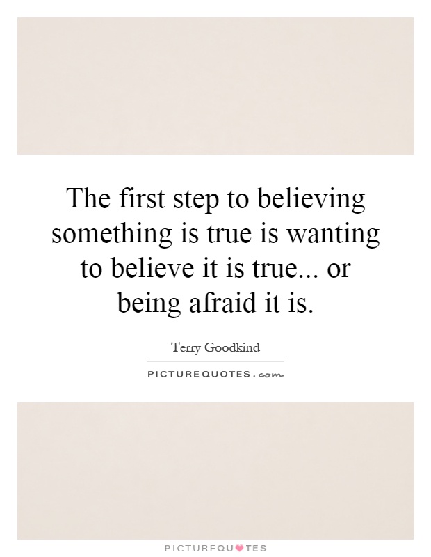 The first step to believing something is true is wanting to believe it is true... or being afraid it is Picture Quote #1