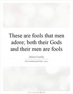 These are fools that men adore; both their Gods and their men are fools Picture Quote #1