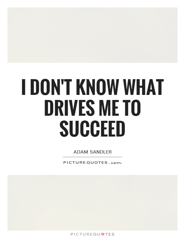 I don't know what drives me to succeed Picture Quote #1