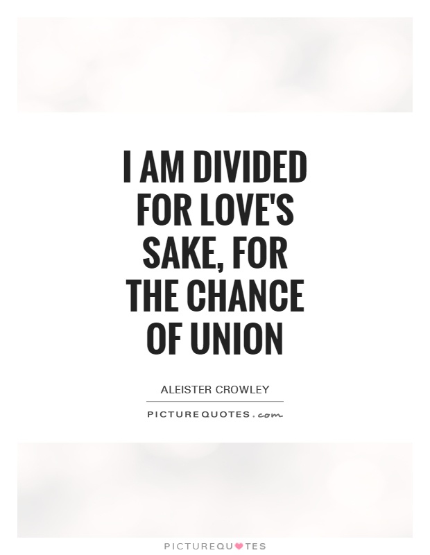 I am divided for love's sake, for the chance of union Picture Quote #1