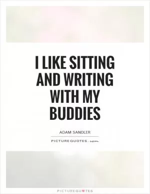 I like sitting and writing with my buddies Picture Quote #1
